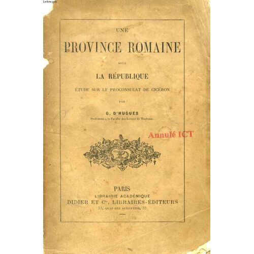 Une Province Romaine Sous La Republique, Etude Sur Le Proconsulat De Ciceron