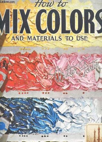How To Mix Colors And Materials To Use / For The Amateur, Student, Artist, Decorator And Housepainter.
