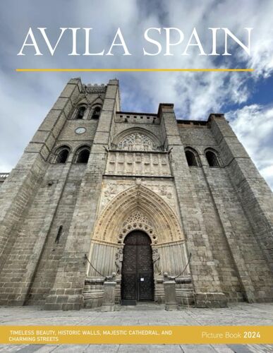 Avila, Spain: A Visual Journey Through Timeless Beauty, Historic Walls, Majestic Cathedral, And Charming Streets - Coffee Table Picture Book Or Perfect Gift For Tourism & Travel Lovers.....Relaxing &