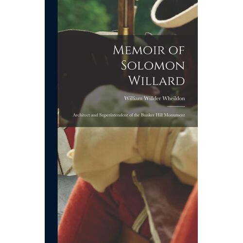 Memoir Of Solomon Willard: Architect And Superintendent Of The Bunker Hill Monument
