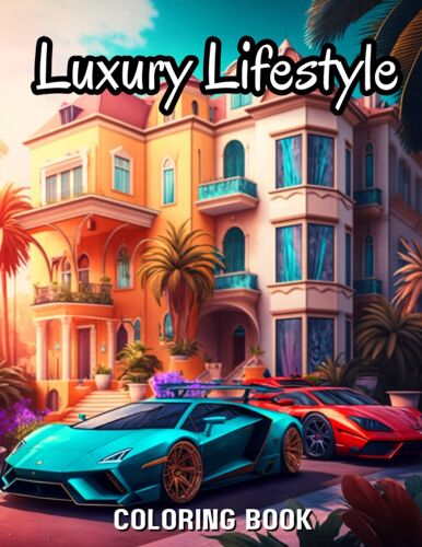 Luxury Lifestyle: An Adult Coloring Book With Scenes Of Beautiful Homes And Luxury Sports Cars For Stress Relief And Relaxation