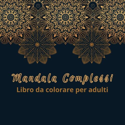 Mandala Complessi - Libro Da Colorare Per Adulti - Tanti Mandala Da Colorare Per Adulti E Ragazzi. Ottima Idea Regalo: Calma La Mente Colorando- Mandala Difficili Per Adulti A Tema Geometrico E Florea