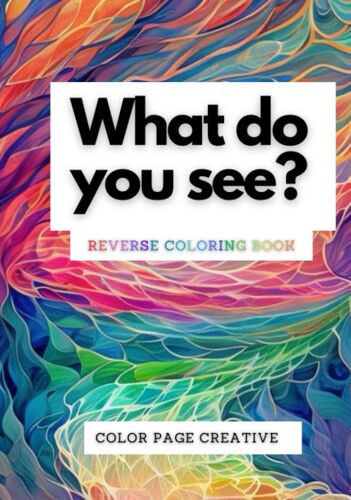 What Do You See? Reverse Coloring Book: Let Flow Your Imagination, With Reverse Coloring Book You Draw The Lines On Color Spots, Relaxing And Full Creativity Development.