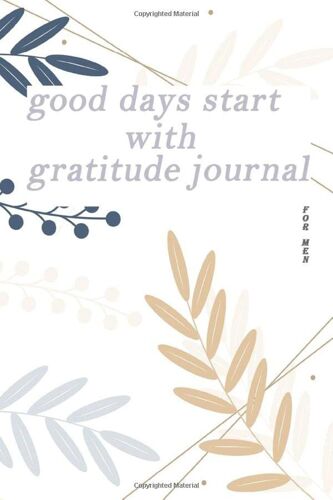 Good Days Start With Gratitude Journal For Men: Gratitude Journal For Men , 10 Minutes A Everyday To Develop Gratitude, Journal For Slowing