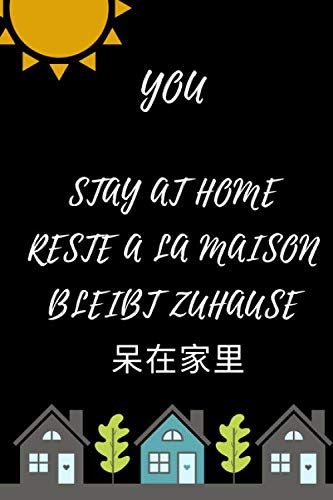 You, Stay At Home, Reste A La Maison,Bleibt Zuhause, : Lined Notebook Journal In Order To Stay At Home, Gift For Adults And Kids For Any Gift Giving Occasion,For Girls Or Boys , 120 Pages, 6"X"9 Inche