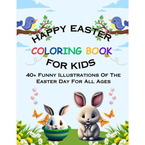 Happy Easter Coloring Book For Kids: 40+ Funny Illustrations Of The Easter Day For All Ages | Great Activity Book For Children | Perfect Easter Season Gift