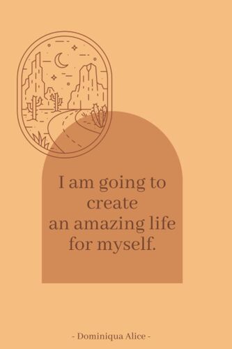 I Am Going To Create An Amazing Life For Myself