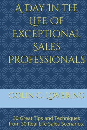 A Day In The Life Of Exceptional Sales Professionals: 30 Great Tips And Techniques From 30 Real Life Sales Scenarios.