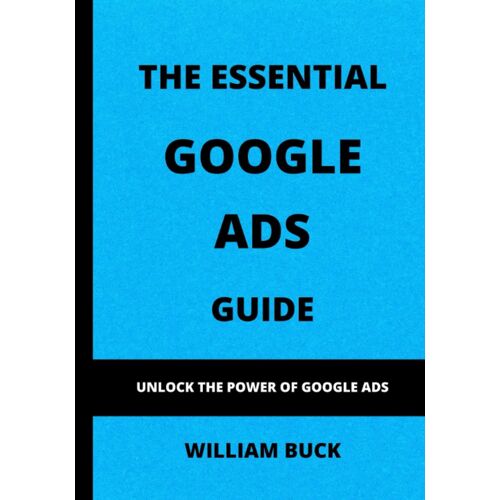 The Essential Google Ads Guide: Unlock The Power Of Google Ads