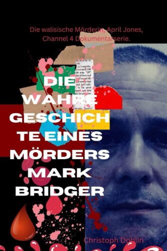 Die Wahre Geschichte Eines Mörders Mark Bridger: Die Walisische Mörderin, April Jones, Channel 4 Dokumentarserie. (German Edition)
