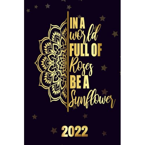In A World Full Of Roses Be A Sunflower 2022: Motivational 2022-2023 Monthly Planner Daily Weekly And Monthly With 24 Months Calendar, Vision Boards, To Do Lists, Notes
