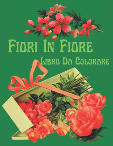 Fiori In Fiore Libro Da Colorare: Fiori Vasi Mazzi E Varietà Di Disegni Di Fiori Libro Da Colorare Per Adulti Per La Decorazione E Il Rilassamento