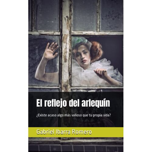 El Reflejo Del Arlequín: ¿Existe Acaso Algo Más Valioso Que Tu Propia Vida? (Spanish Edition)