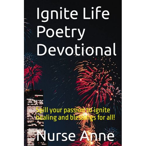 Ignite Life Poetry Devotional: Spill Your Passion To Ignite Healing And Blessings For All!