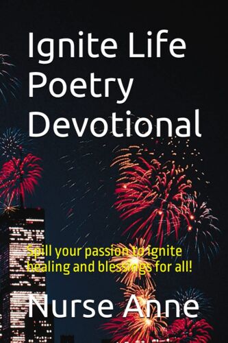 Ignite Life Poetry Devotional: Spill Your Passion To Ignite Healing And Blessings For All!