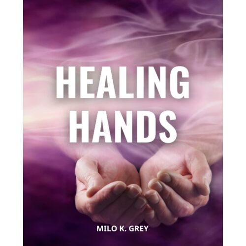 Healing Hands: A Comprehensive Guide For Christians To Pray And Bring Healing To The Sick | Empowering Every Believer To Walk In The Ministry Of Healing And Miracles