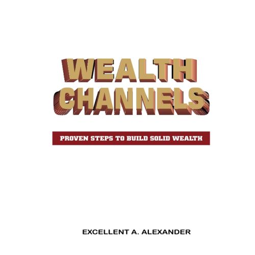 Wealth Channels: Proven Steps To Build Solid Wealth