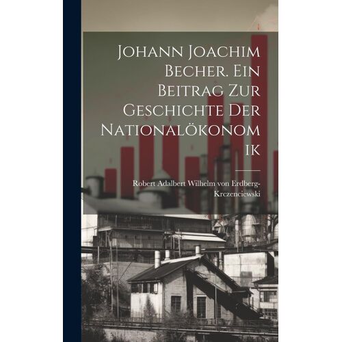 Johann Joachim Becher. Ein Beitrag Zur Geschichte Der Nationalökonomik