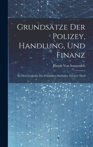 Grundsätze Der Polizey, Handlung, Und Finanz: Zu Dem Leitfaden Des Politischen Studiums. Zweyter Theil