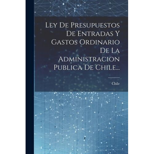 Ley De Presupuestos De Entradas Y Gastos Ordinario De La Administracion Publica De Chile...
