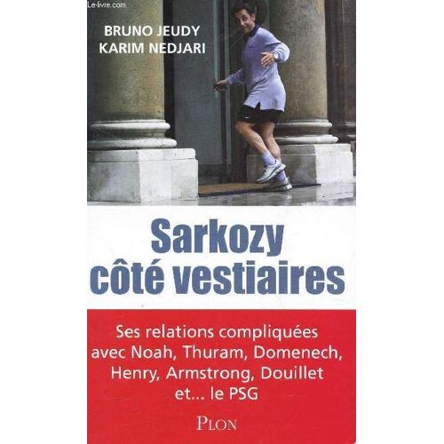 Sarkozy Cote Vestiaires - Ses Relations Compliquées Avec Noah, Thuram, Domenech, Henry, Armonstrong, Douillet Et... Le Psg.