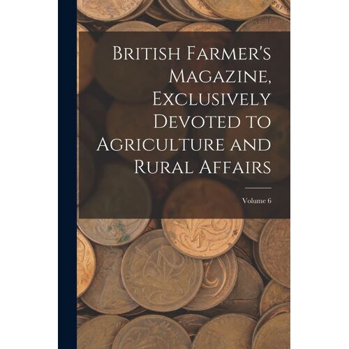 British Farmer's Magazine, Exclusively Devoted To Agriculture And Rural Affairs; Volume 6