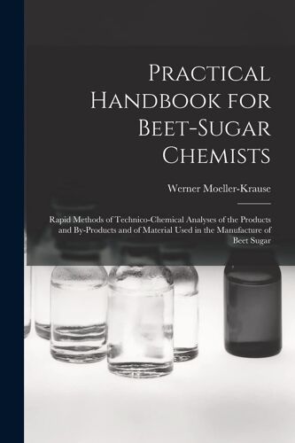 Practical Handbook For Beet-Sugar Chemists: Rapid Methods Of Technico-Chemical Analyses Of The Products And By-Products And Of Material Used In The Ma