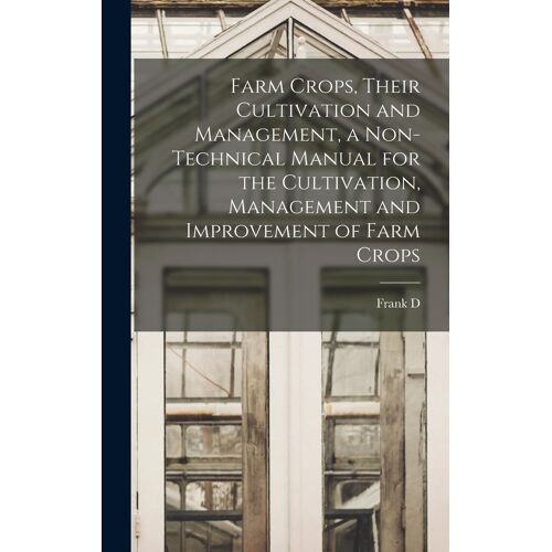 Farm Crops, Their Cultivation And Management, A Non-Technical Manual For The Cultivation, Management And Improvement Of Farm Crops