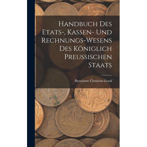 Handbuch Des Etats-, Kassen- Und Rechnungs-Wesens Des Königlich Preussischen Staats