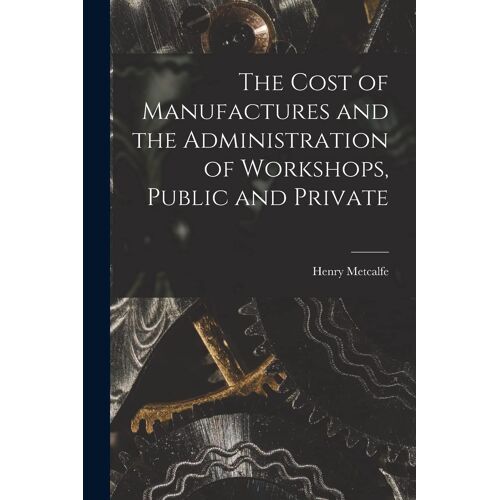The Cost Of Manufactures And The Administration Of Workshops, Public And Private