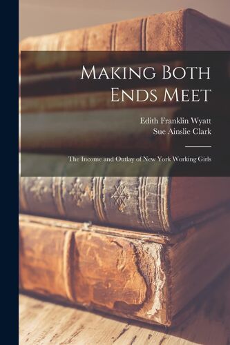 Making Both Ends Meet: The Income And Outlay Of New York Working Girls