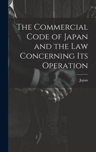 The Commercial Code Of Japan And The Law Concerning Its Operation