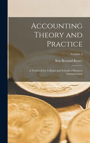 Accounting Theory And Practice: A Textbook For Colleges And Schools Of Business Administration; Volume 3