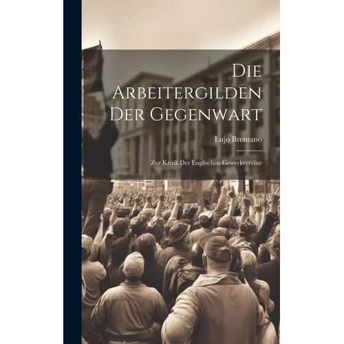 Die Arbeitergilden Der Gegenwart: Zur Kritik Der Englischen Gewerkvereine