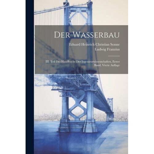 Der Wasserbau: Iii. Teil Des Handbuchs Der Ingenieurwissenschaften, Erster Band, Vierte Auflage