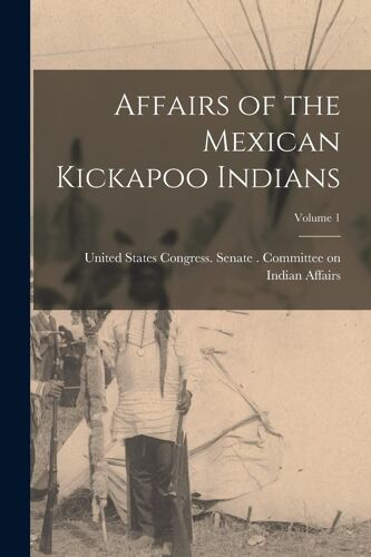 Affairs Of The Mexican Kickapoo Indians; Volume 1