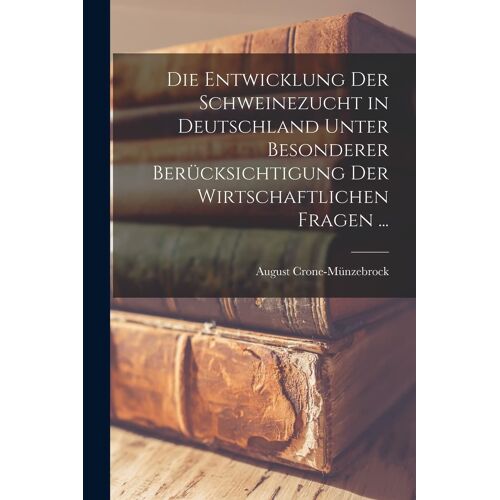 Die Entwicklung Der Schweinezucht In Deutschland Unter Besonderer Berücksichtigung Der Wirtschaftlichen Fragen ...