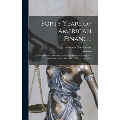 Forty Years Of American Finance; A Short Financial History Of The Government And People Of The United States Since The Civil War, 1865-1907