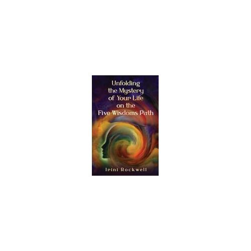Unfolding The Mystery Of Your Life On The Five Wisdoms Path