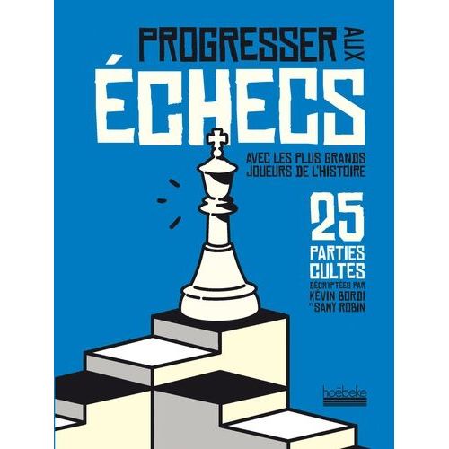 Progresser Aux Échecs Avec Les Plus Grands Joueurs De L'histoire - 25 Parties Cultes Décryptées