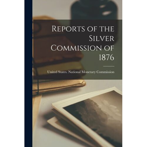 Reports Of The Silver Commission Of 1876