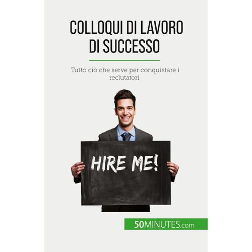 Colloqui Di Lavoro Di Successo: Tutto Ci Che Serve Per Conquistare I Reclutatori