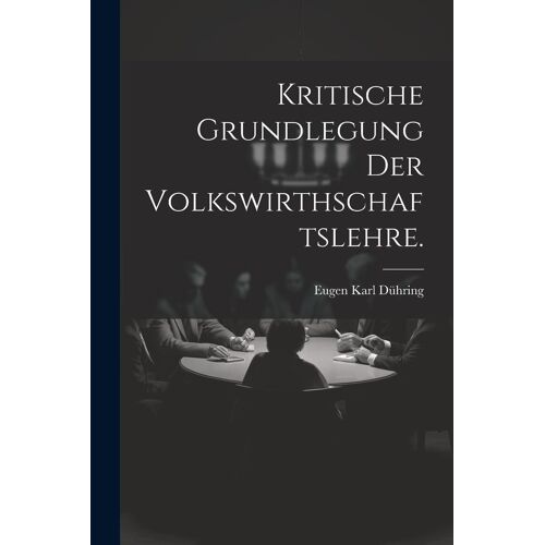 Kritische Grundlegung Der Volkswirthschaftslehre.