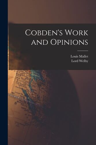 Cobden's Work And Opinions