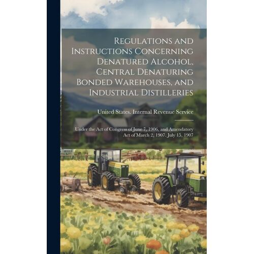 Regulations And Instructions Concerning Denatured Alcohol, Central Denaturing Bonded Warehouses, And Industrial Distilleries: Under The Act Of Congres