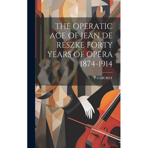 The Operatic Age Of Jean De Reszke Forty Years Of Opera 1874-1914