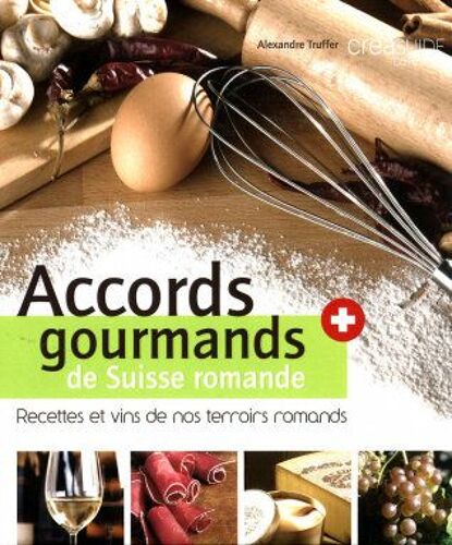 Accords Gourmands De Suisse Romande - Recettes Et Vins De Nos Terroirs Romands