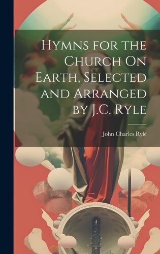 Hymns For The Church On Earth, Selected And Arranged By J.C. Ryle