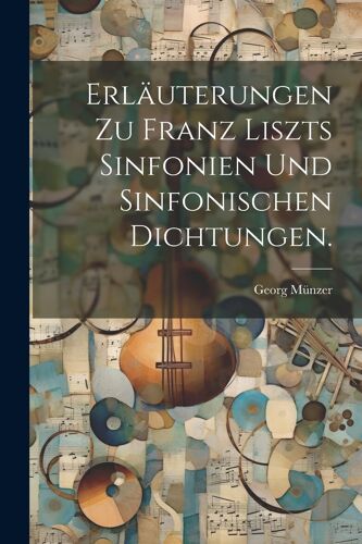 Erläuterungen Zu Franz Liszts Sinfonien Und Sinfonischen Dichtungen.