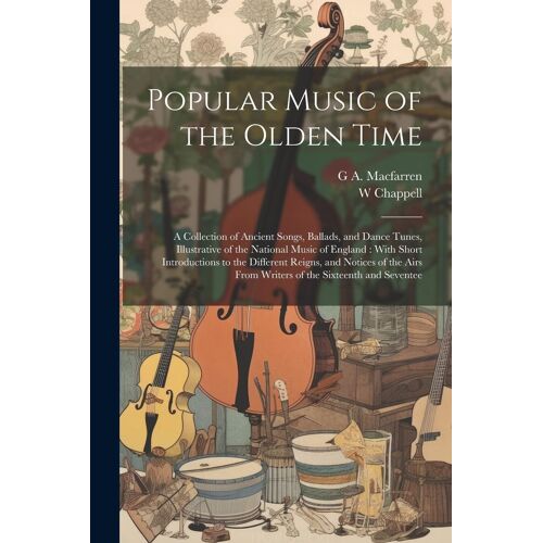 Popular Music Of The Olden Time: A Collection Of Ancient Songs, Ballads, And Dance Tunes, Illustrative Of The National Music Of England: With Short In